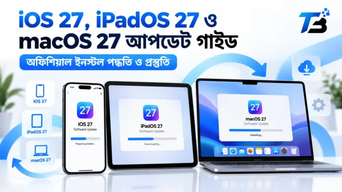 iPhone, iPad ও Mac-এ iOS 27, iPadOS 27 ও macOS 27 আপডেটের গাইড