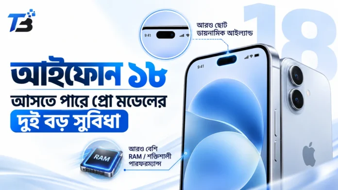 আইফোন ১৮ এ সম্ভাব্য ছোট ডায়নামিক আইল্যান্ড ও বেশি র‍্যাম