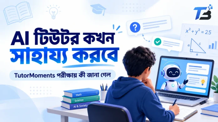 TutorMoments পরীক্ষায় AI টিউটর কখন সাহায্য করবে আর কখন থামবে