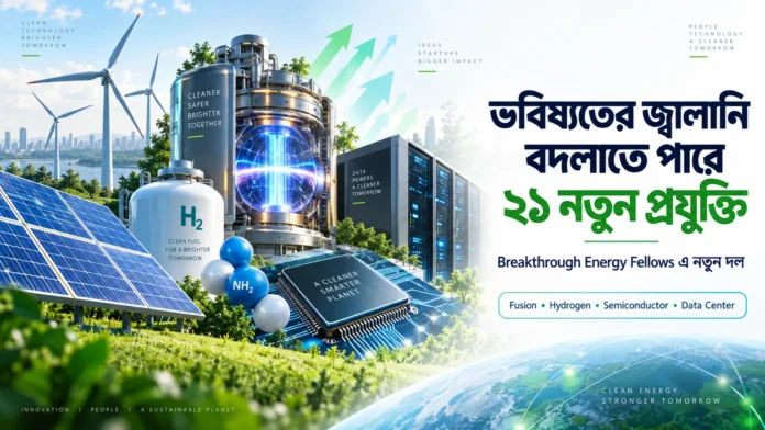 ভবিষ্যতের জ্বালানি বদলাতে পারে Breakthrough Energy Fellows এর ২১ নতুন প্রযুক্তির ধারণাচিত্র