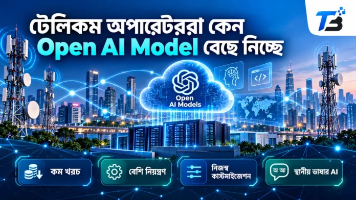 টেলিকম অপারেটরদের Open AI Model ব্যবহারের কারণ